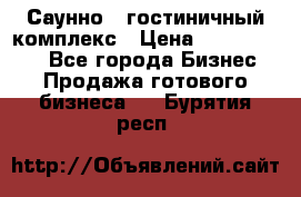 Саунно - гостиничный комплекс › Цена ­ 20 000 000 - Все города Бизнес » Продажа готового бизнеса   . Бурятия респ.